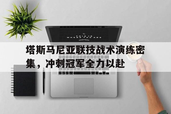 aoa体育体育在线登录-关于塔斯马尼亚联技战术演练密集，冲刺冠军全力以赴的信息
